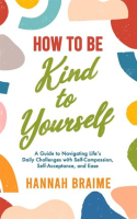 How_to_Be_Kind_to_Yourself__A_Guide_to_Navigating_Life_s_Daily_Challenges_With_Self-Compassion
