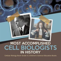 Most_Accomplished_Cell_Biologists_in_History_Cellular_Biology_Book_Grade_5_Children_s_Science_E